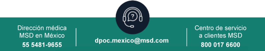 Dirección médica MSD en México: 55 5481-9655. 
Correo electronico: dpoc.mexico@msd.com.
Centro de servicio a clientes MSD: 800 017 6600.